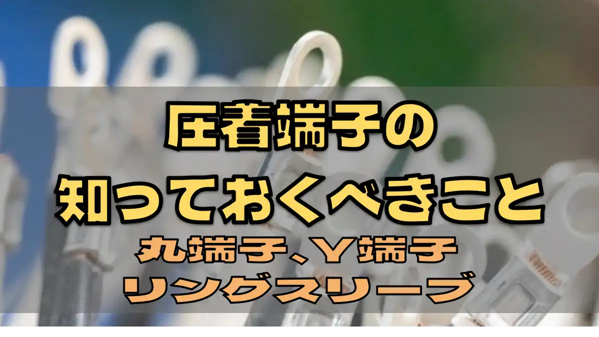 （筆者編集画像）圧着端子で知っておくべきことタイトル写真